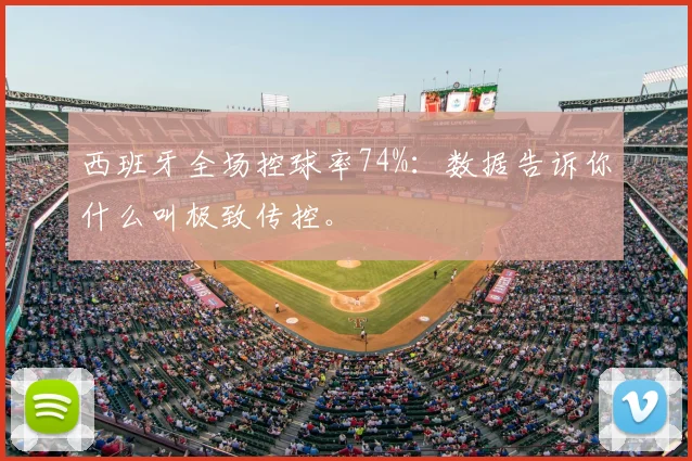 西班牙全场控球率74%：数据告诉你什么叫极致传控。