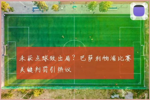 未获点球致出局？巴萨利物浦比赛关键判罚引热议