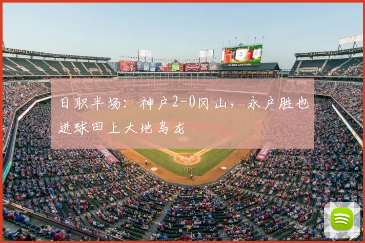 日职半场:神户2-0冈山,永户胜也进球田上大地乌龙