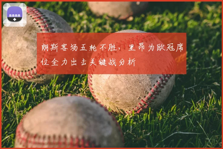 朗斯客场五轮不胜，里昂为欧冠席位全力出击关键战分析