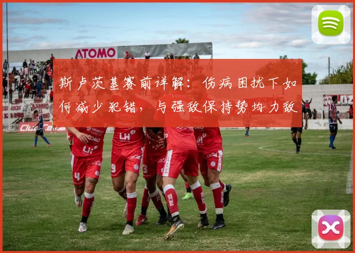 斯卢茨基赛前详解:伤病困扰下如何减少犯错,与强敌保持势均力敌的实战方法