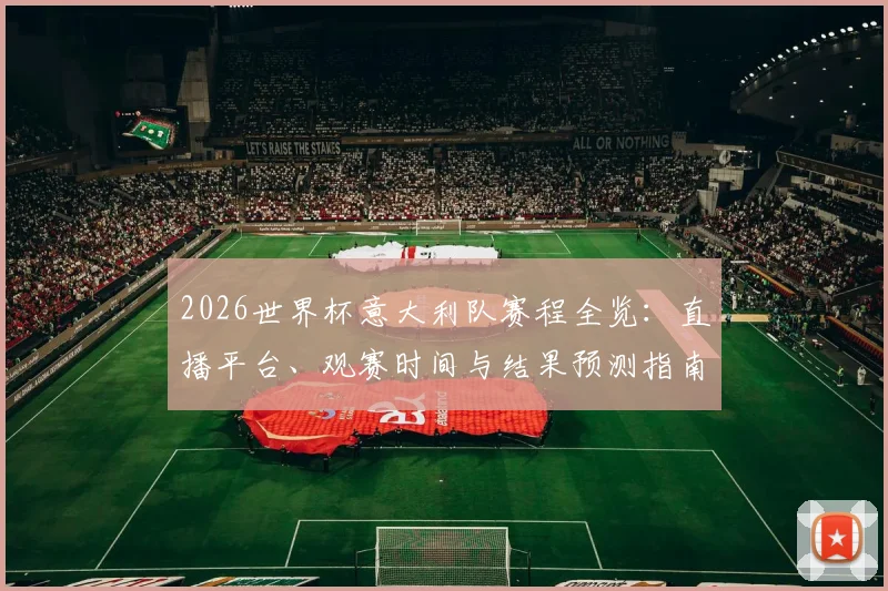 2026世界杯意大利队赛程全览：直播平台、观赛时间与结果预测指南