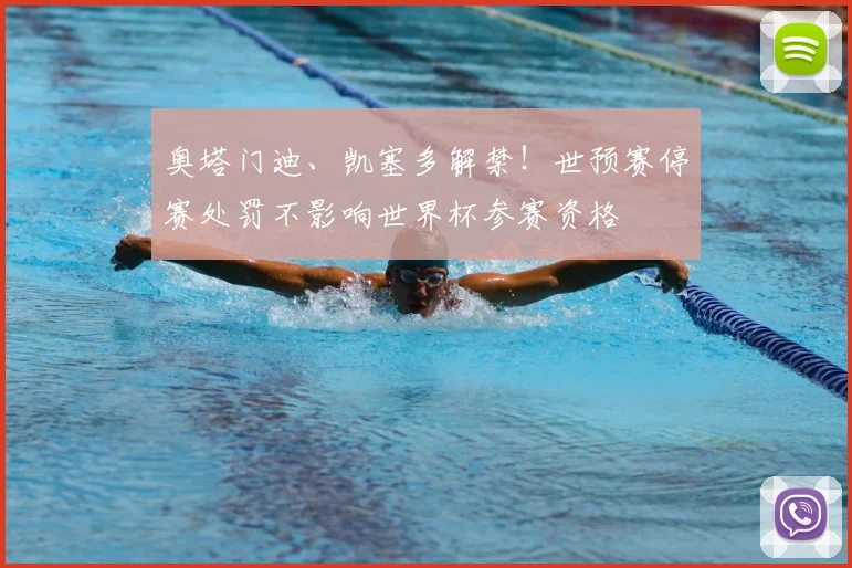 奥塔门迪、凯塞多解禁!世预赛停赛处罚不影响世界杯参赛资格